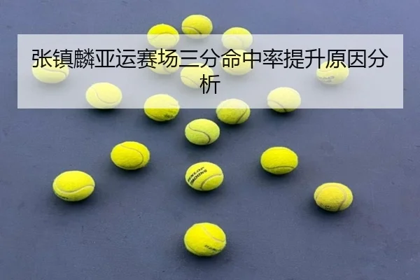 张镇麟亚运赛场三分命中率提升原因分析